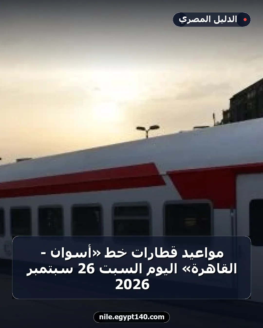 مواعيد قطارات خط «أسوان - القاهرة» اليوم السبت 26 سبتمبر 2026