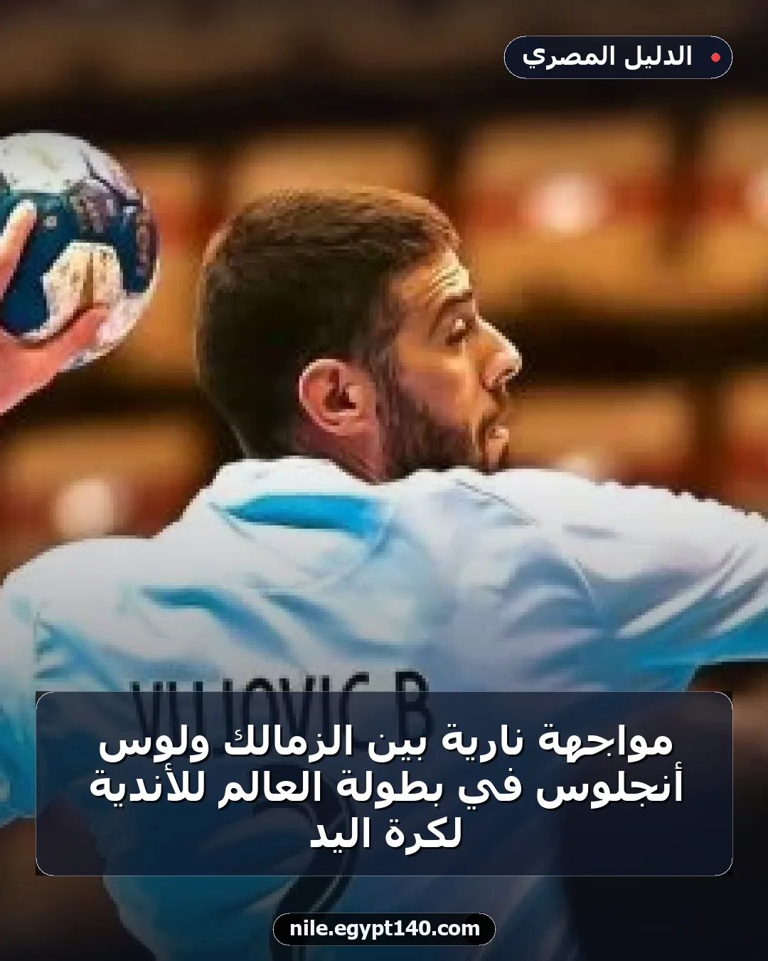 مواجهة نارية بين الزمالك ولوس أنجلوس في بطولة العالم للأندية لكرة اليد