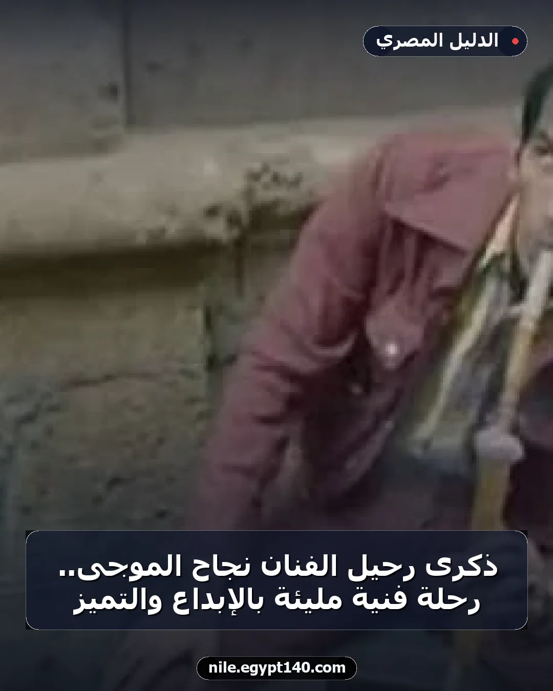 ذكرى رحيل الفنان نجاح الموجى.. رحلة فنية مليئة بالإبداع والتميز