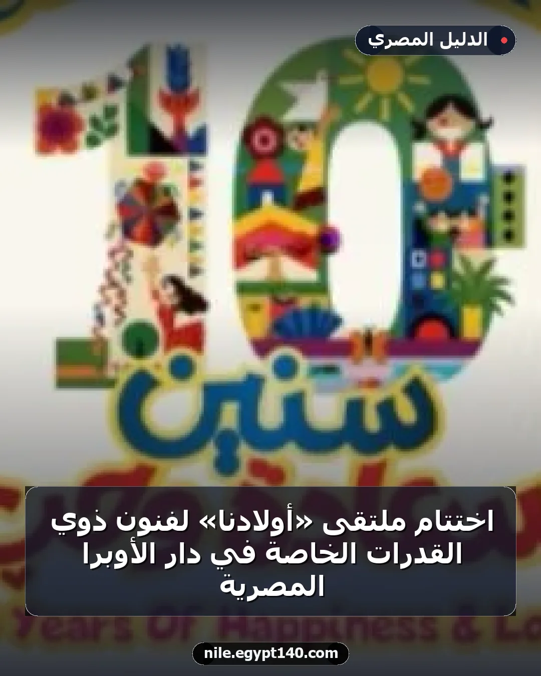 اختتام ملتقى «أولادنا» لفنون ذوي القدرات الخاصة في دار الأوبرا المصرية