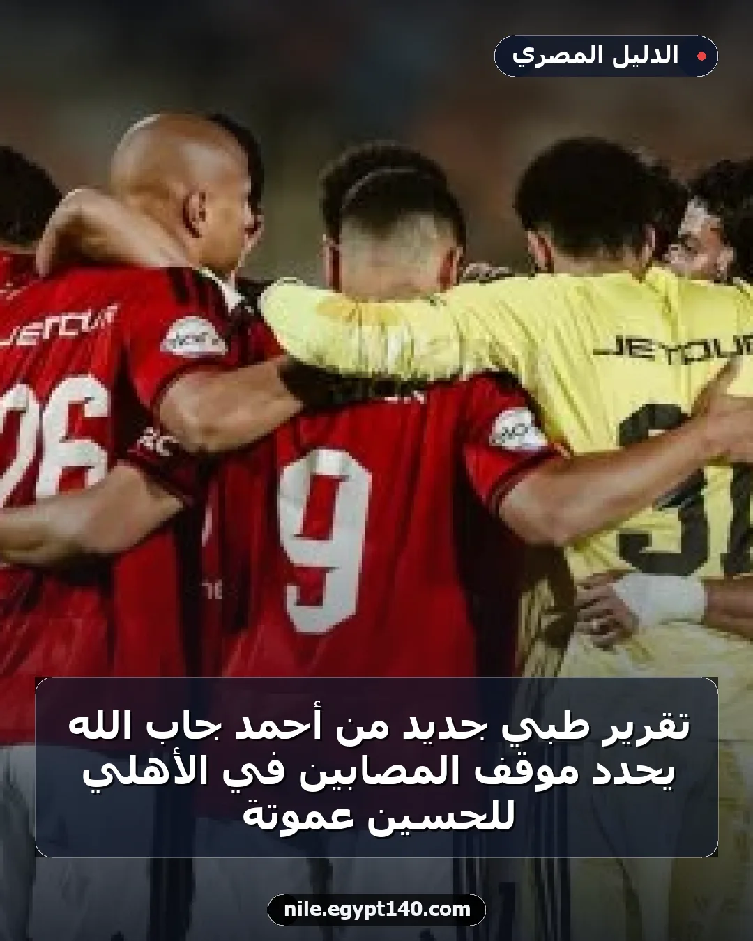 تقرير طبي جديد من أحمد جاب الله يُحدد موقف المصابين في الأهلي للحسين عموتة