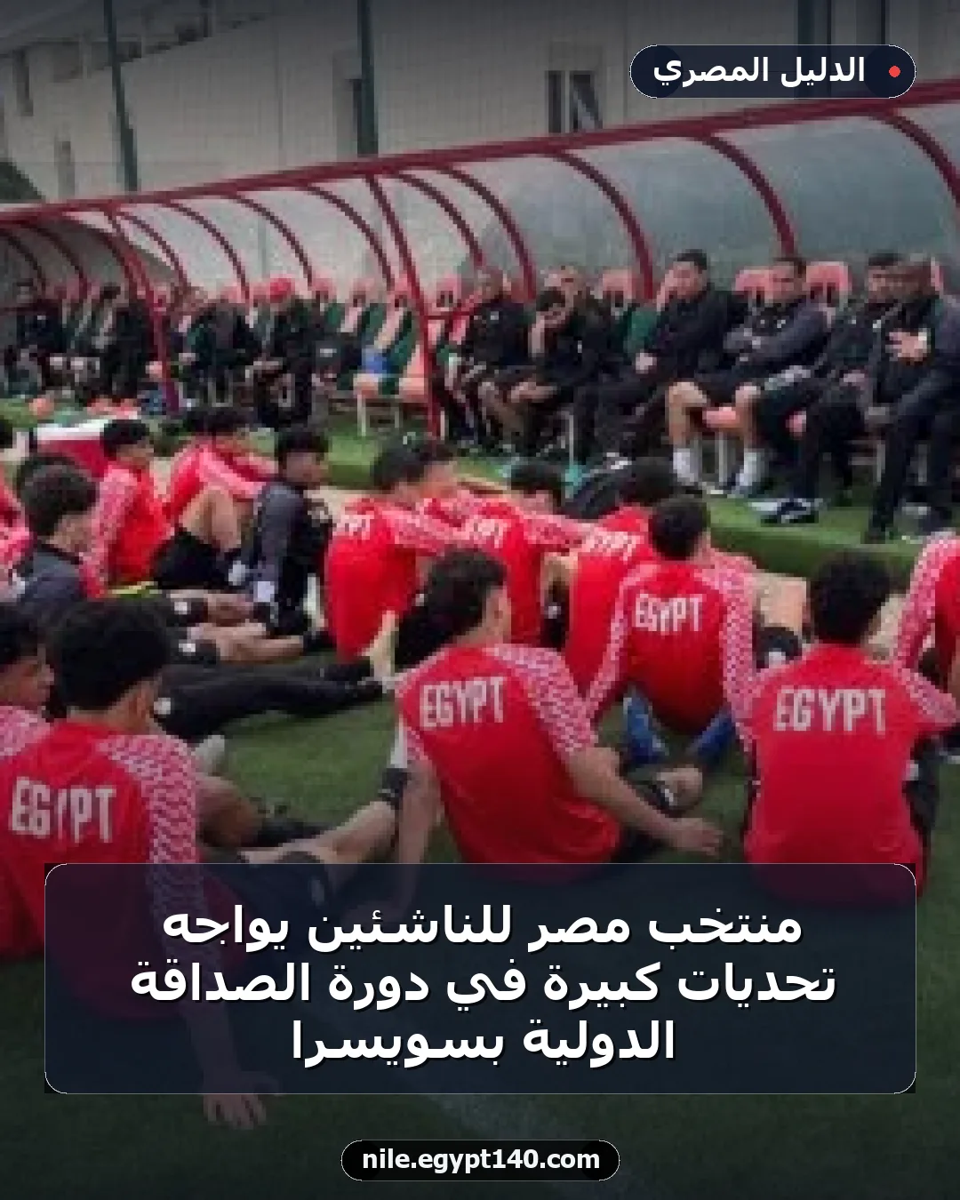 منتخب مصر للناشئين يواجه تحديات كبيرة في دورة الصداقة الدولية بسويسرا