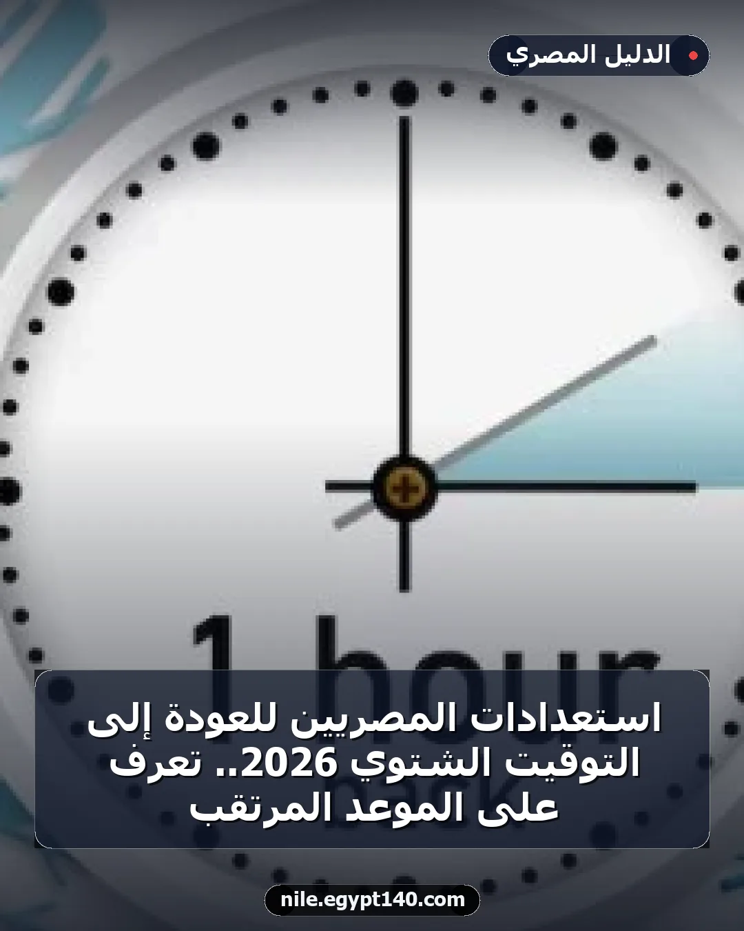 استعدادات المصريين للعودة إلى التوقيت الشتوي 2026.. تعرف على الموعد المرتقب