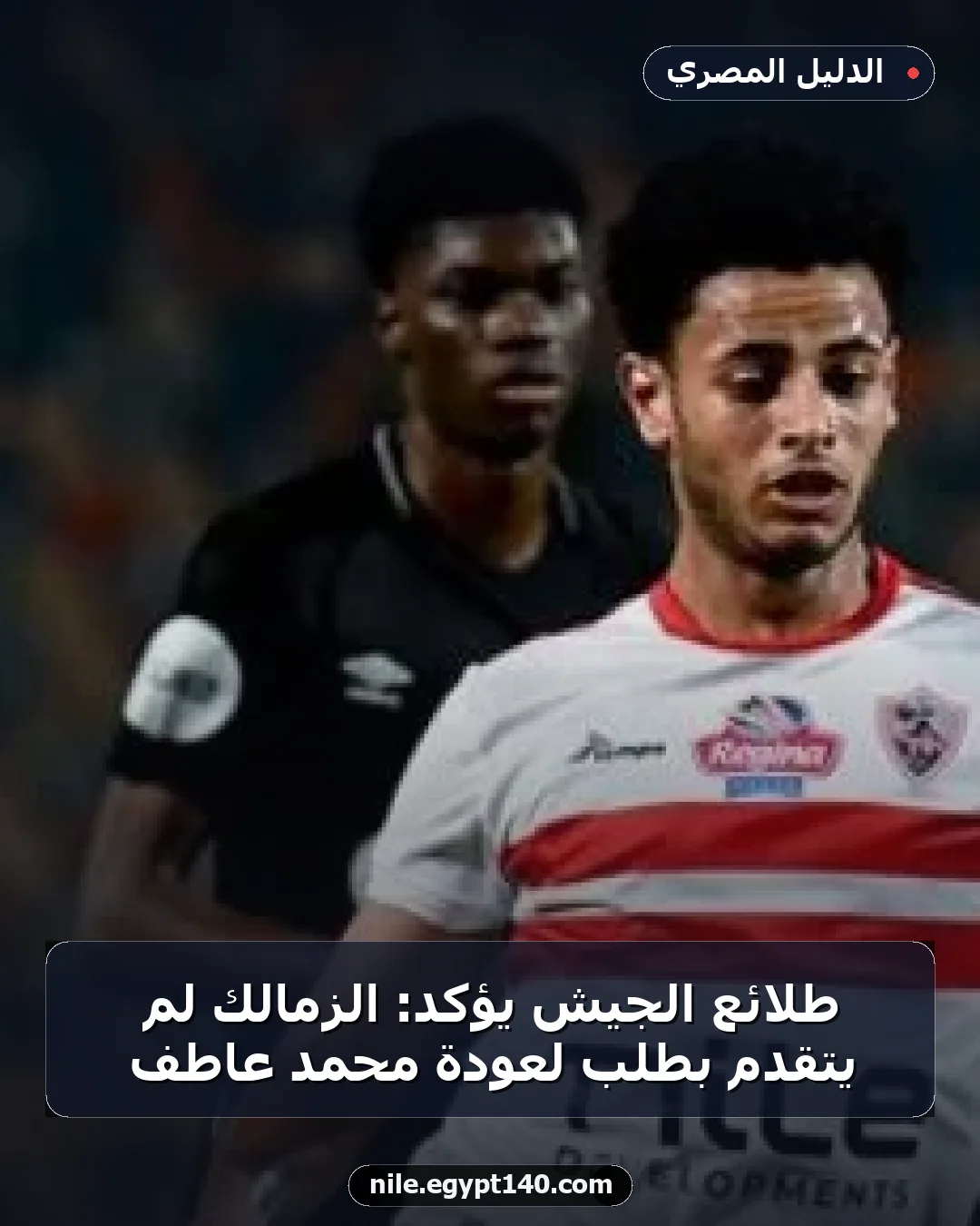 طلائع الجيش يؤكد: الزمالك لم يتقدم بطلب لعودة محمد عاطف