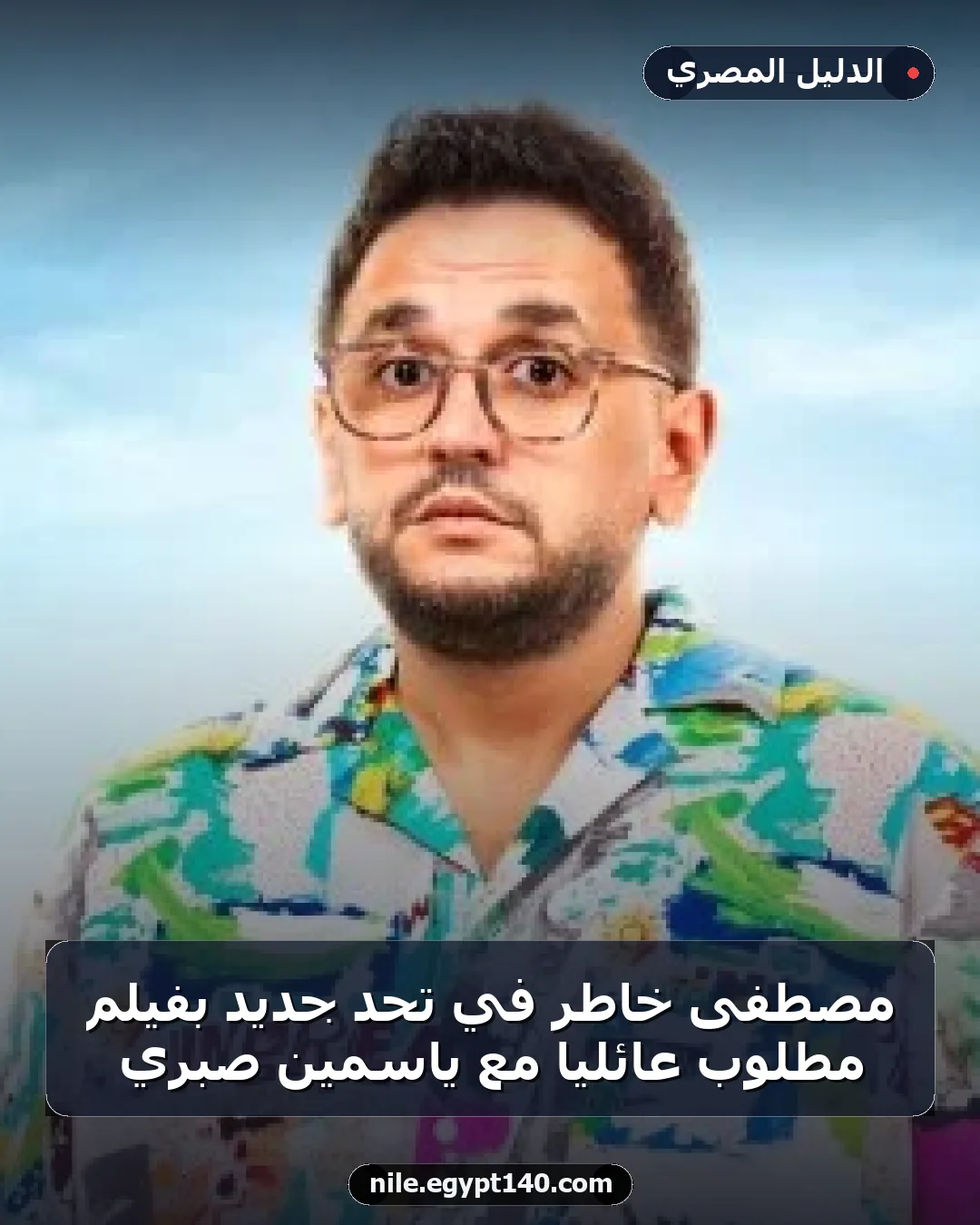 مصطفى خاطر في تحد جديد بفيلم مطلوب عائلياً مع ياسمين صبري