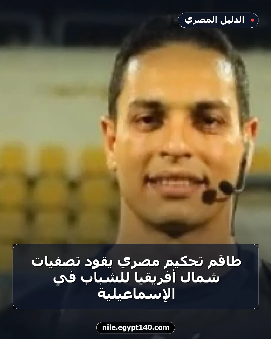 طاقم تحكيم مصري يقود تصفيات شمال أفريقيا للشباب في الإسماعيلية