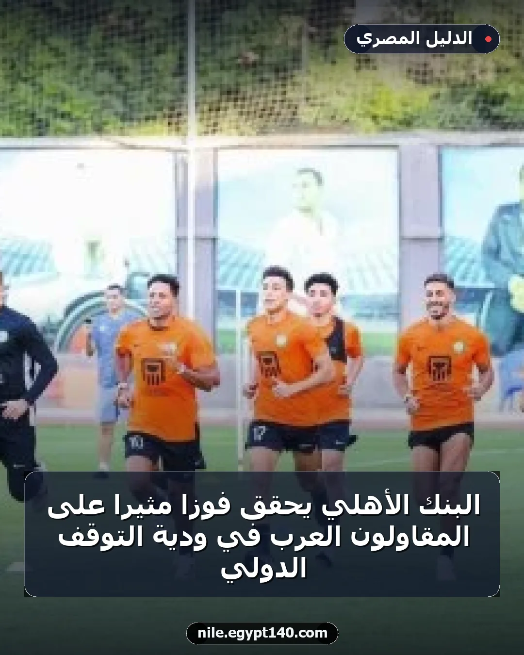 البنك الأهلي يحقق فوزًا مثيرًا على المقاولون العرب في ودية التوقف الدولي
