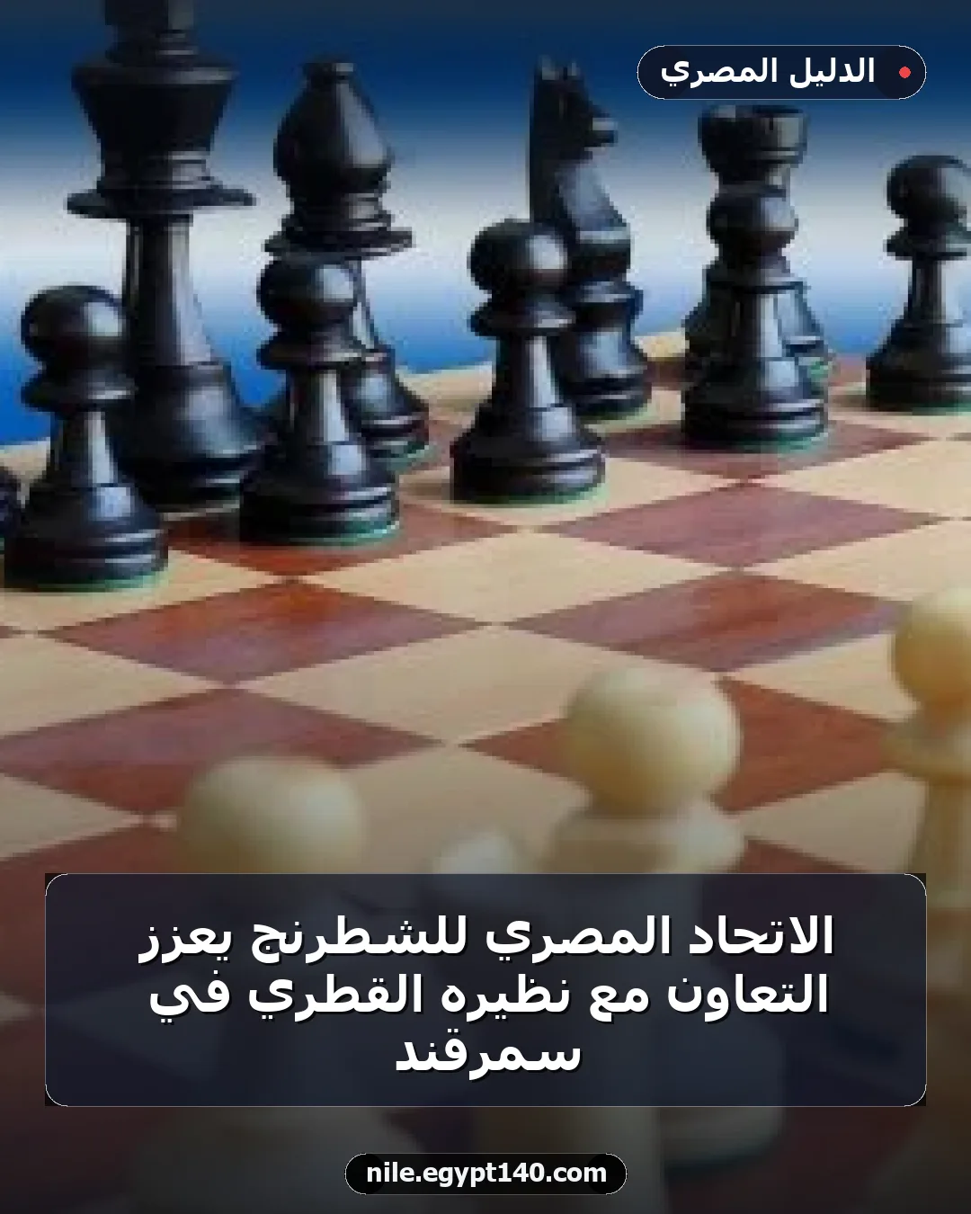 الاتحاد المصري للشطرنج يعزز التعاون مع نظيره القطري في سمرقند