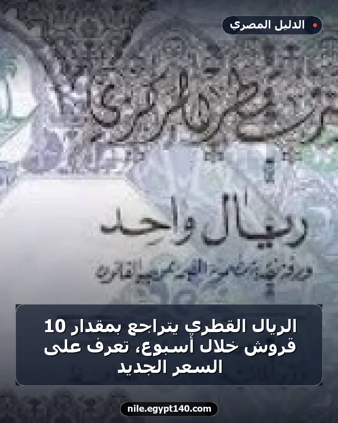الريال القطري يتراجع بمقدار 10 قروش خلال أسبوع، تعرف على السعر الجديد