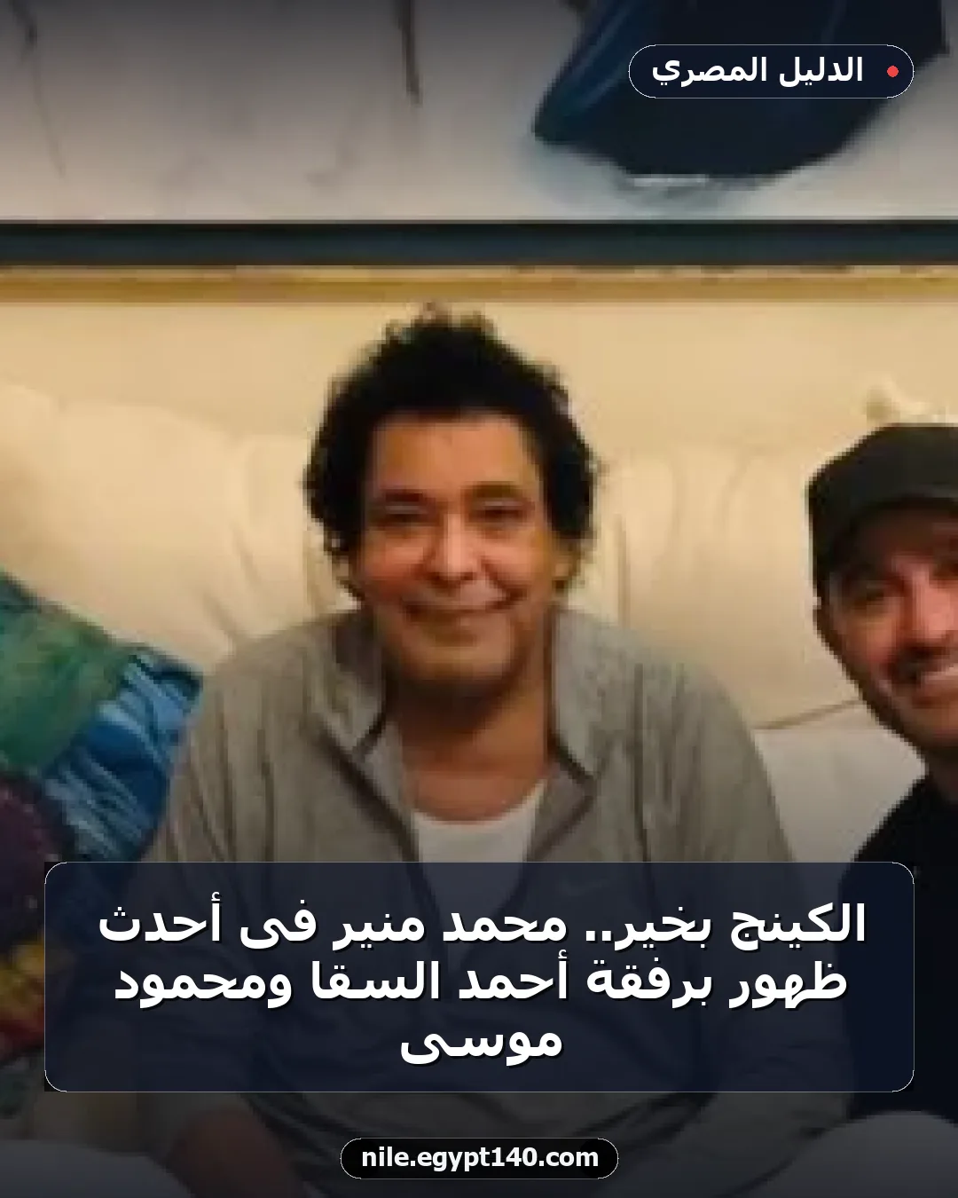 الكينج بخير.. محمد منير فى أحدث ظهور برفقة أحمد السقا ومحمود موسى
