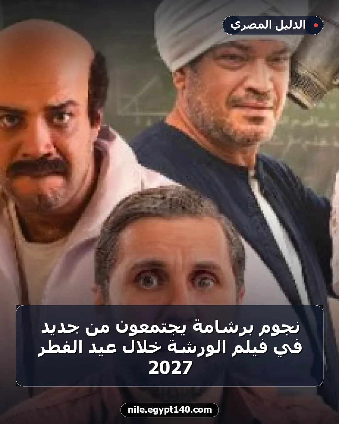نجوم برشامة يجتمعون من جديد في فيلم الورشة خلال عيد الفطر 2027