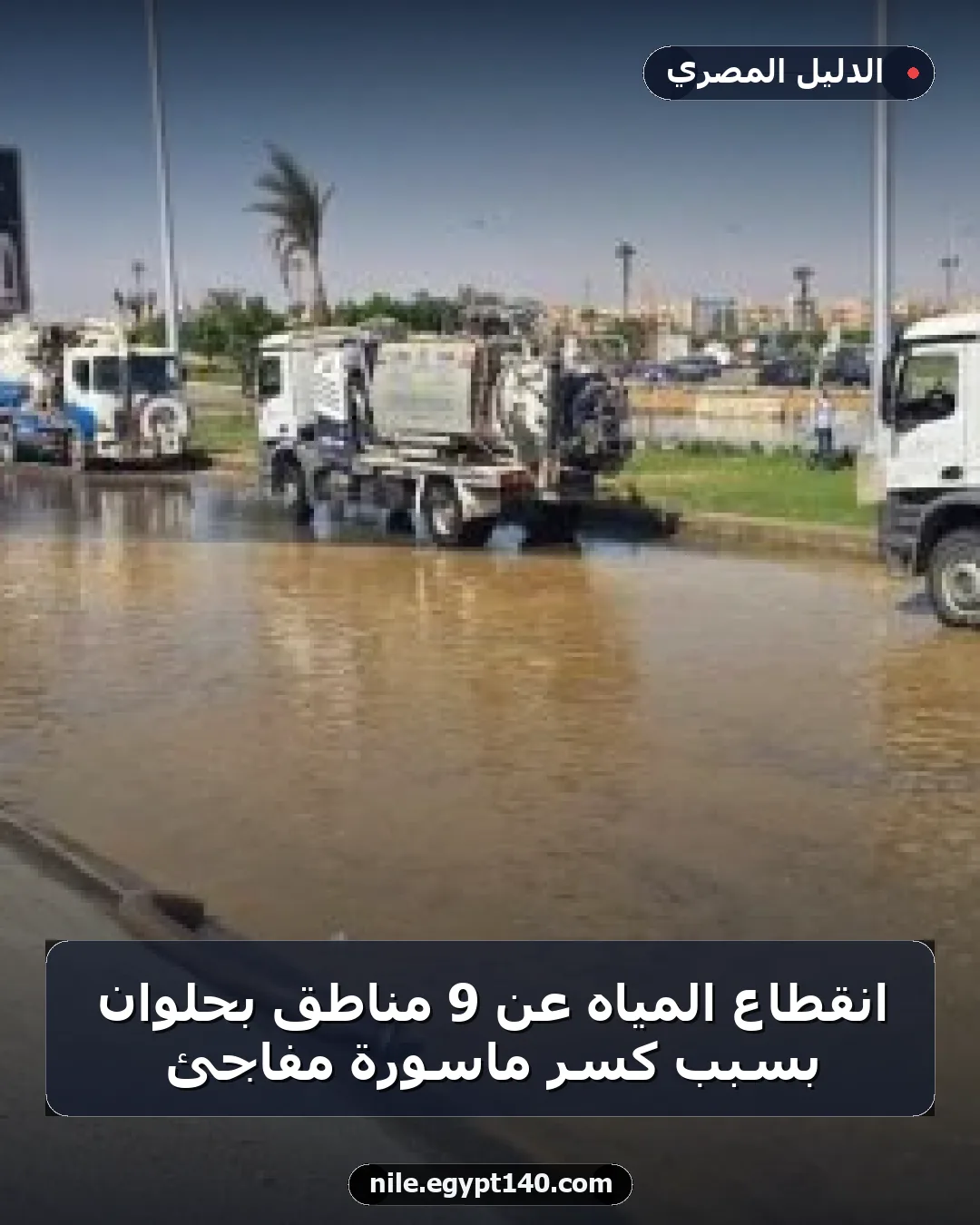انقطاع المياه عن 9 مناطق بحلوان بسبب كسر ماسورة مفاجئ