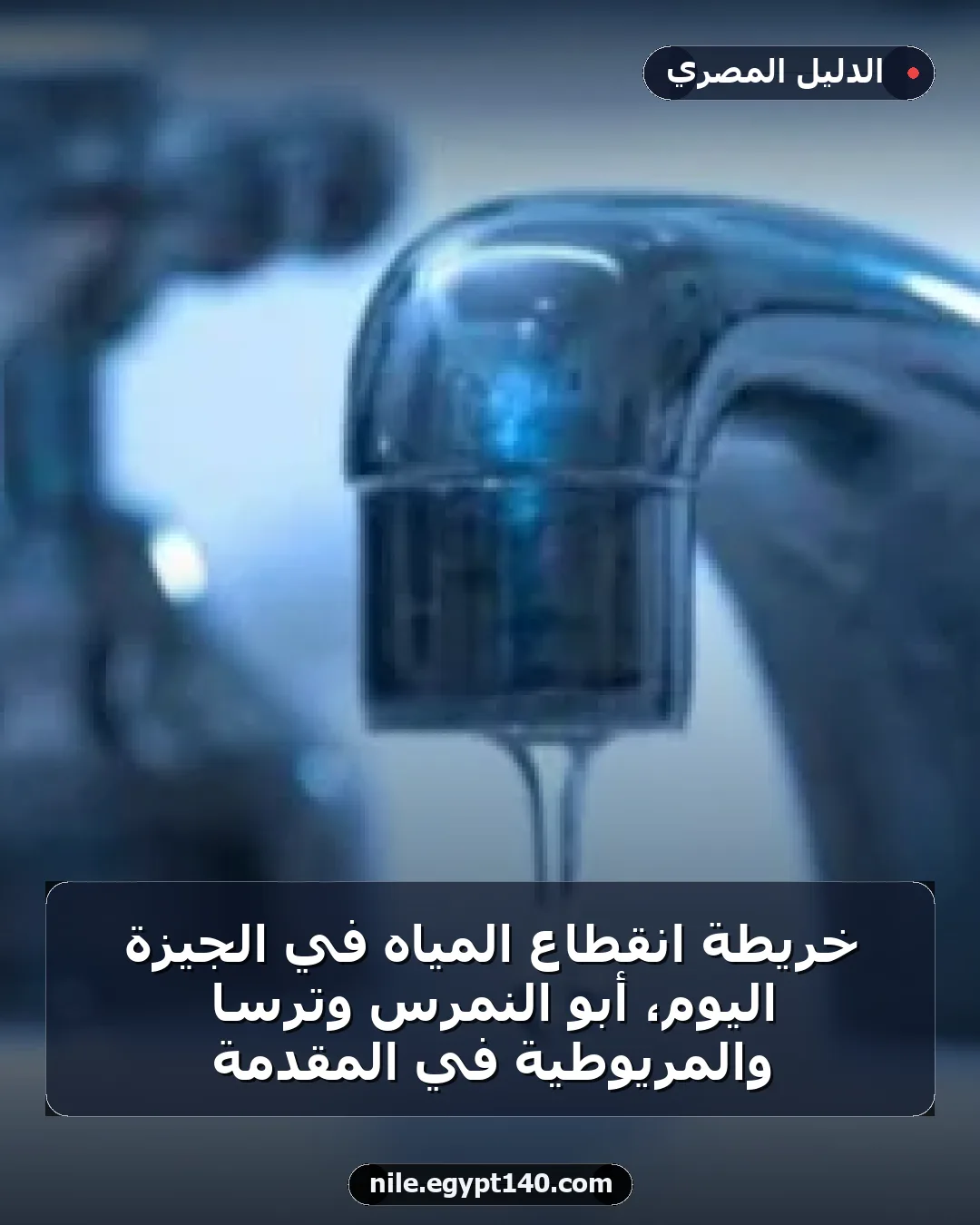 خريطة انقطاع المياه في الجيزة اليوم، أبو النمرس وترسا والمريوطية في المقدمة