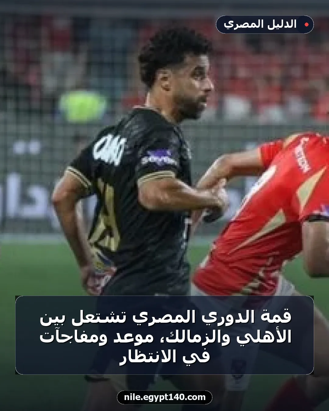 قمة الدوري المصري تشتعل بين الأهلي والزمالك، موعد ومفاجآت في الانتظار