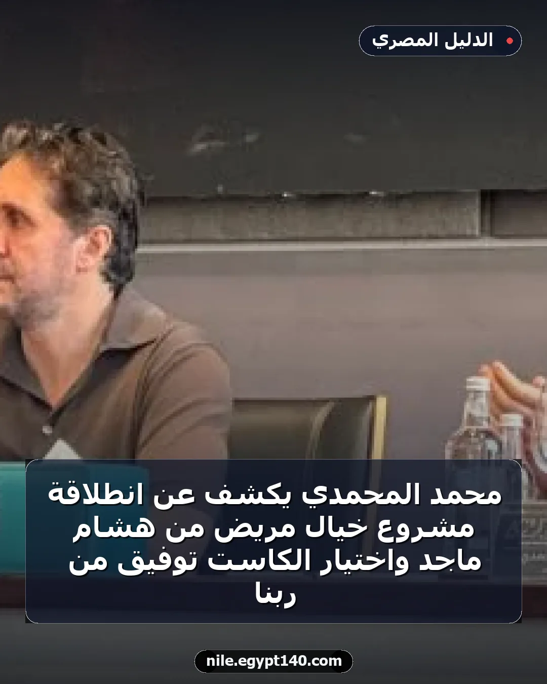 محمد المحمدي يكشف عن انطلاقة مشروع خيال مريض من هشام ماجد واختيار الكاست توفيق من ربنا