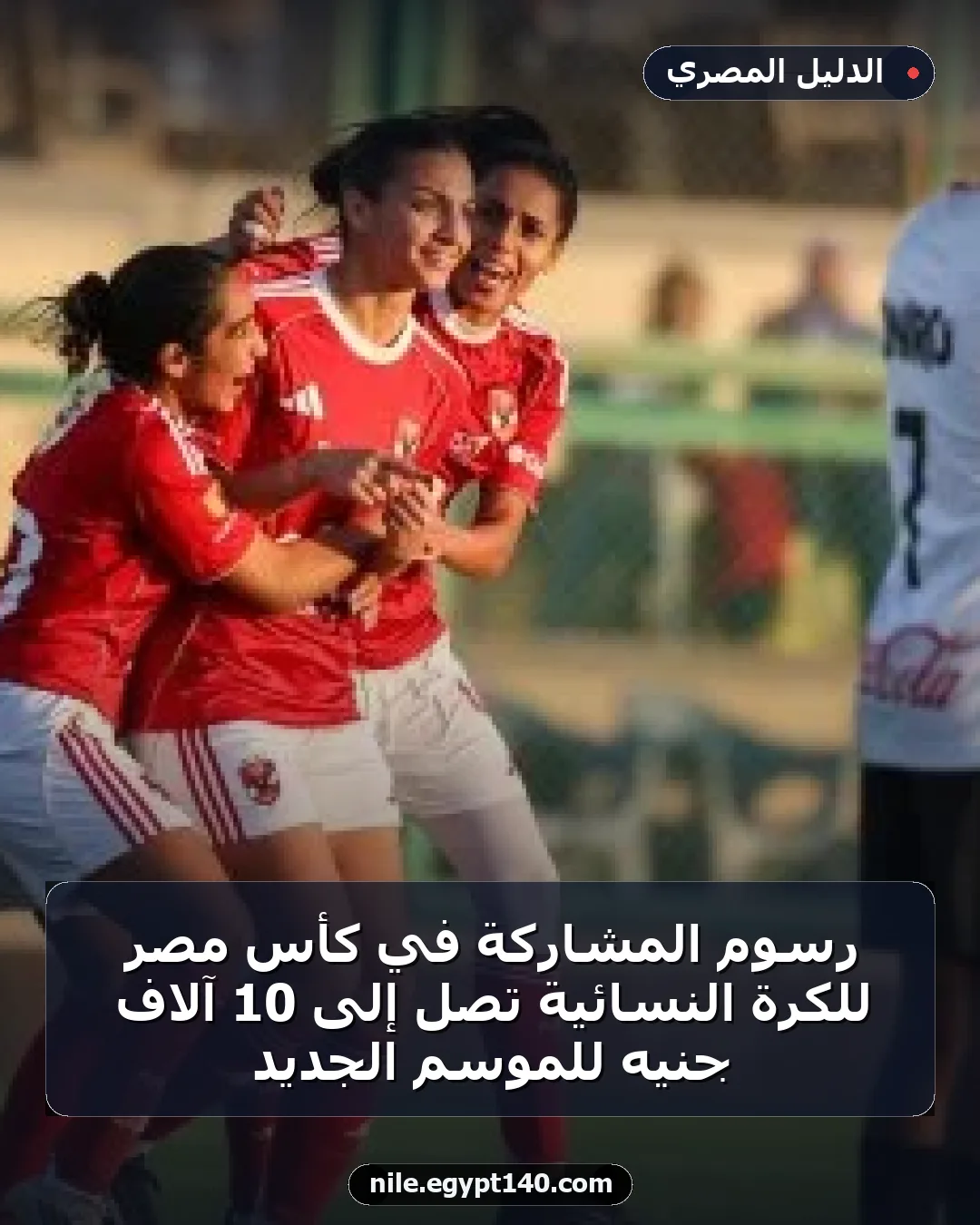 رسوم المشاركة في كأس مصر للكرة النسائية تصل إلى 10 آلاف جنيه للموسم الجديد