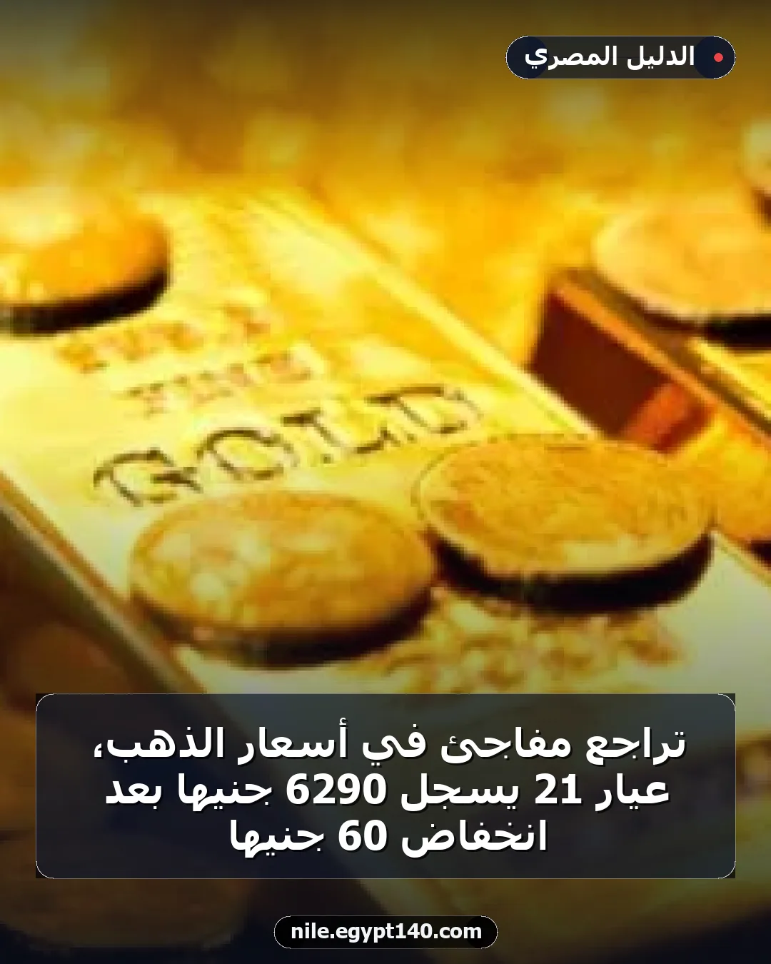 تراجع مفاجئ في أسعار الذهب، عيار 21 يسجل 6290 جنيها بعد انخفاض 60 جنيها