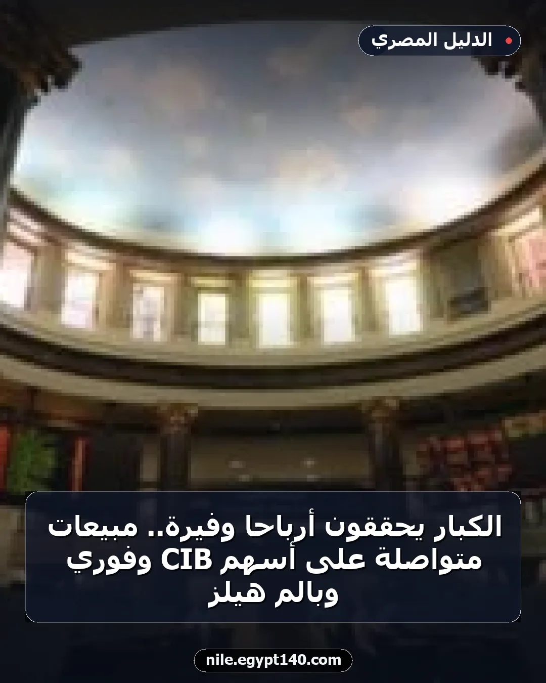 الكبار يحققون أرباحًا وفيرة.. مبيعات متواصلة على أسهم CIB وفوري وبالم هيلز