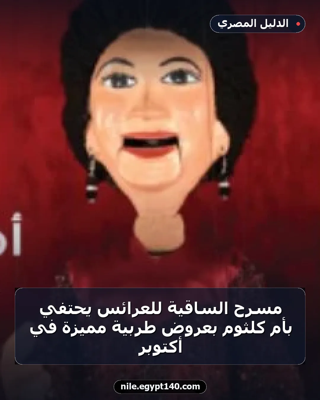مسرح الساقية للعرائس يحتفي بأم كلثوم بعروض طربية مميزة في أكتوبر