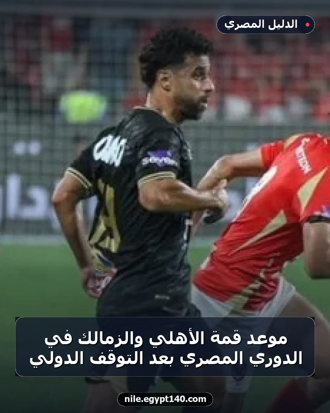 موعد قمة الأهلي والزمالك في الدوري المصري بعد التوقف الدولي