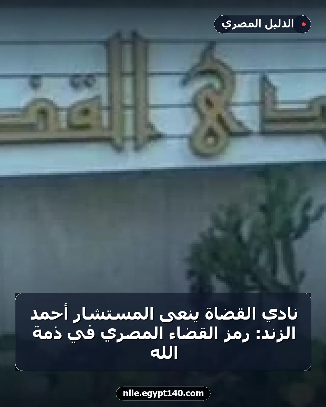 نادي القضاة ينعى المستشار أحمد الزند: رمز القضاء المصري في ذمة الله