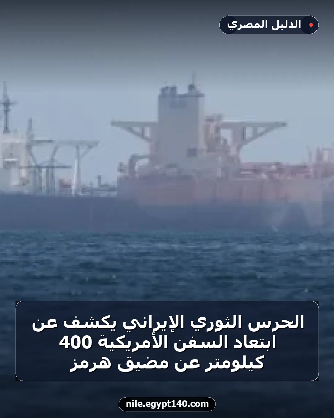 الحرس الثوري الإيراني يكشف عن ابتعاد السفن الأمريكية 400 كيلومتر عن مضيق هرمز
