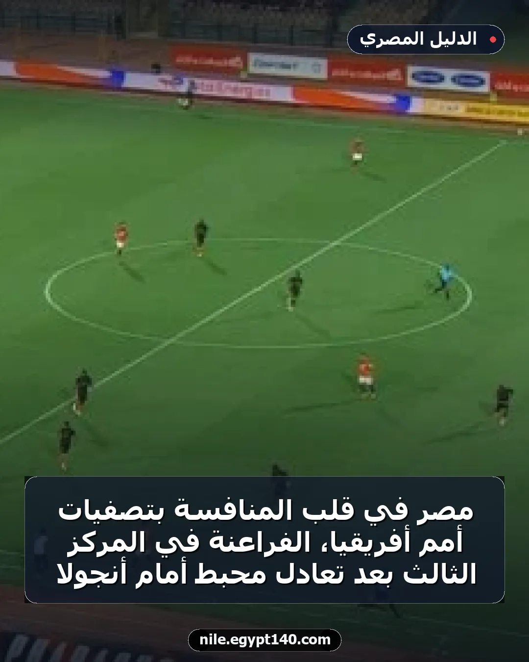 مصر في قلب المنافسة بتصفيات أمم أفريقيا، الفراعنة في المركز الثالث بعد تعادل محبط أمام أنجولا