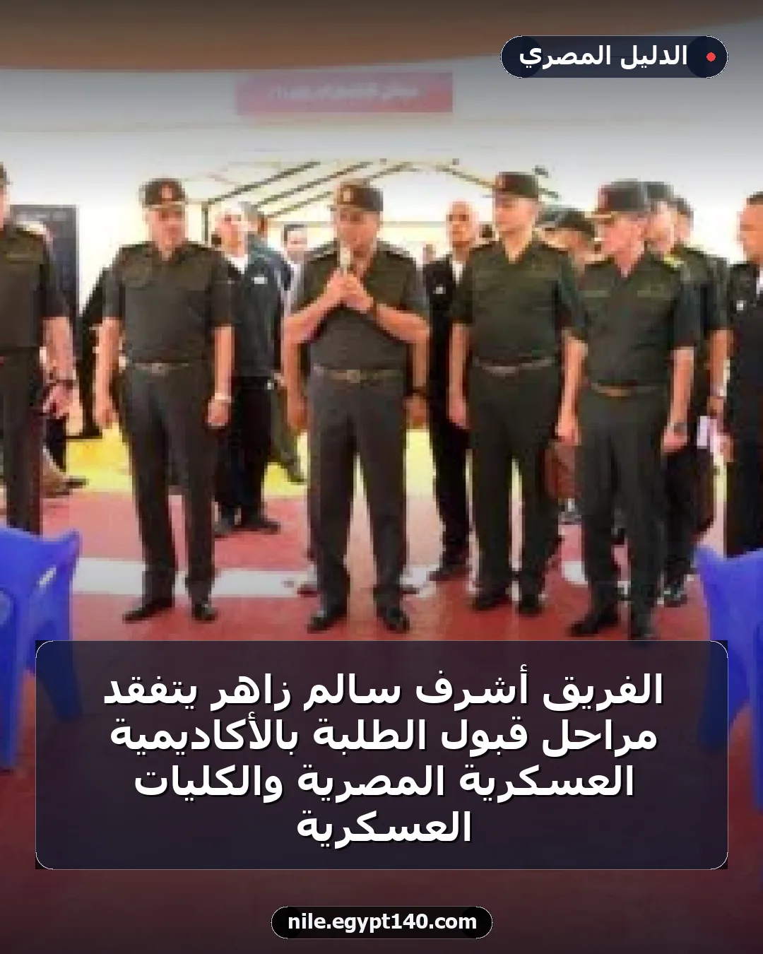 الفريق أشرف سالم زاهر يتفقد مراحل قبول الطلبة بالأكاديمية العسكرية المصرية والكليات العسكرية