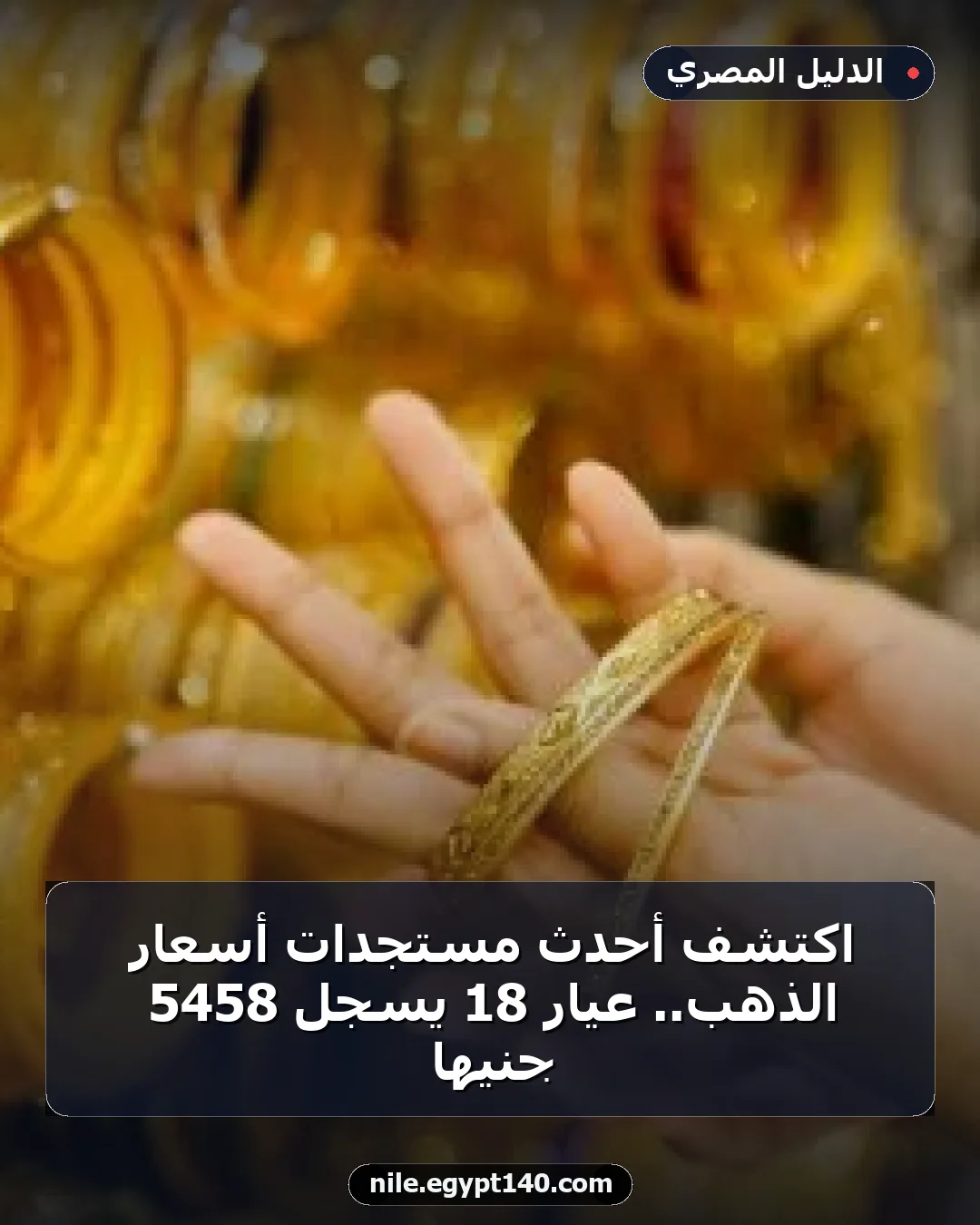 اكتشف أحدث مستجدات أسعار الذهب.. عيار 18 يسجل 5458 جنيها