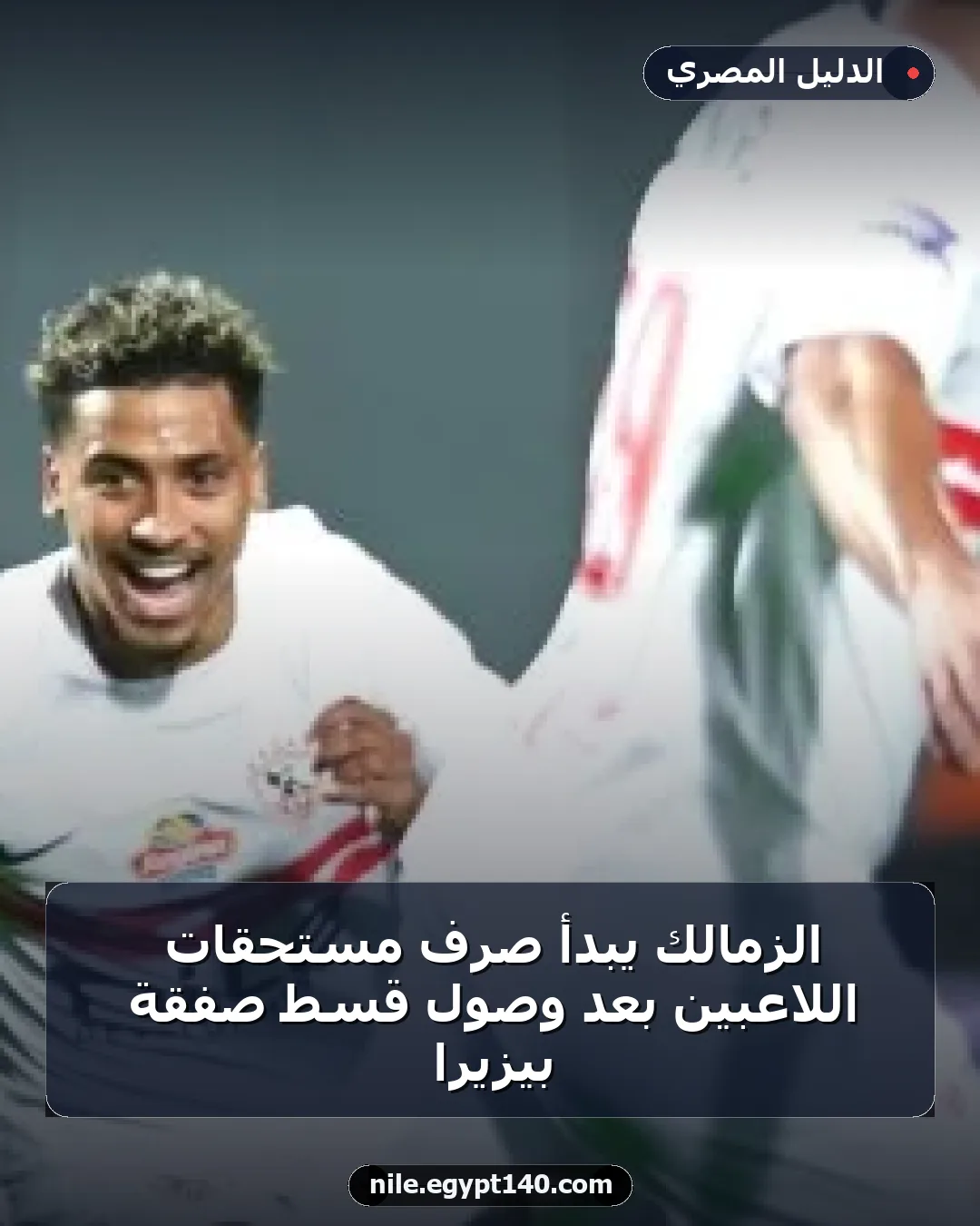 الزمالك يبدأ صرف مستحقات اللاعبين بعد وصول قسط صفقة بيزيرا