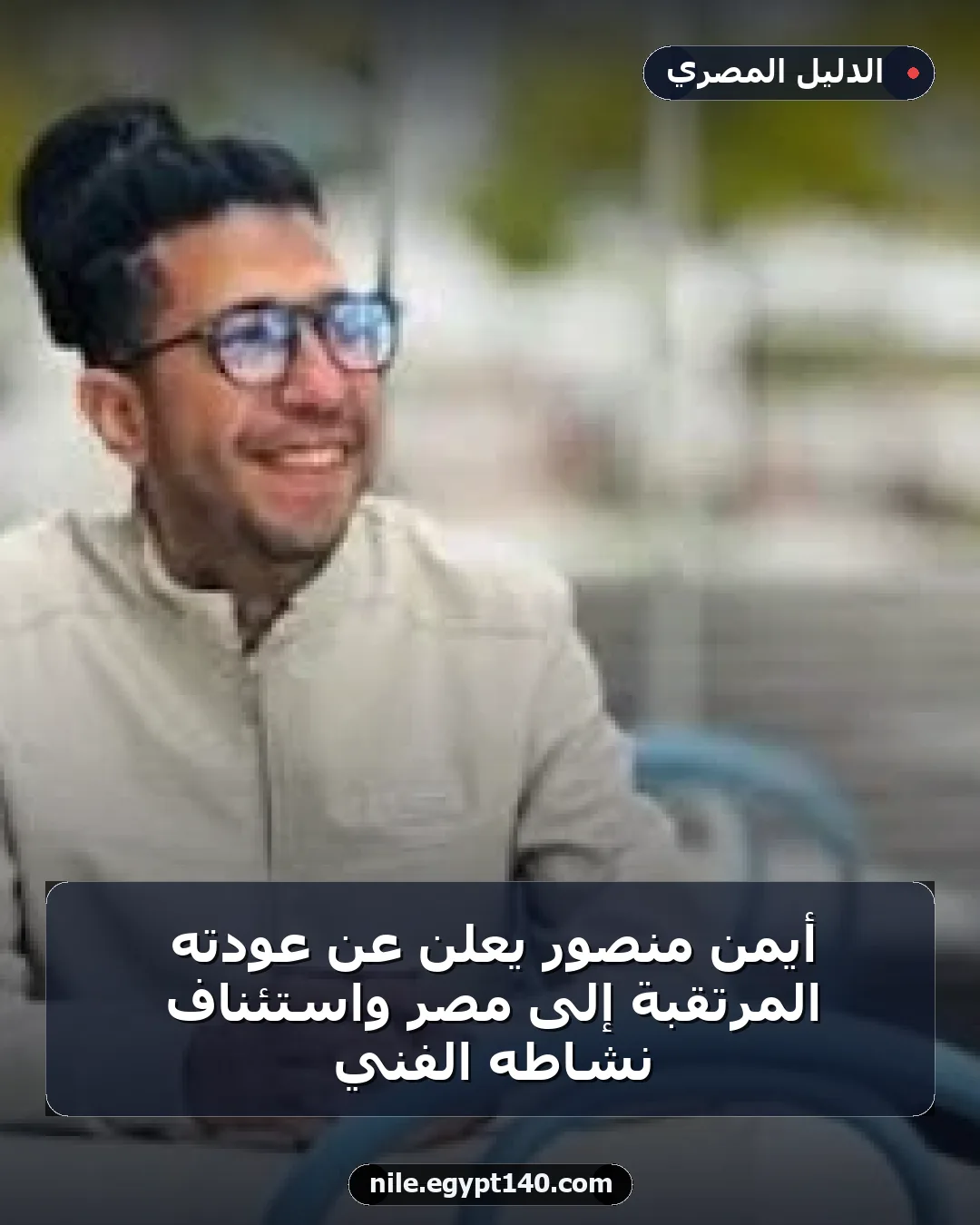 أيمن منصور يعلن عن عودته المرتقبة إلى مصر واستئناف نشاطه الفني