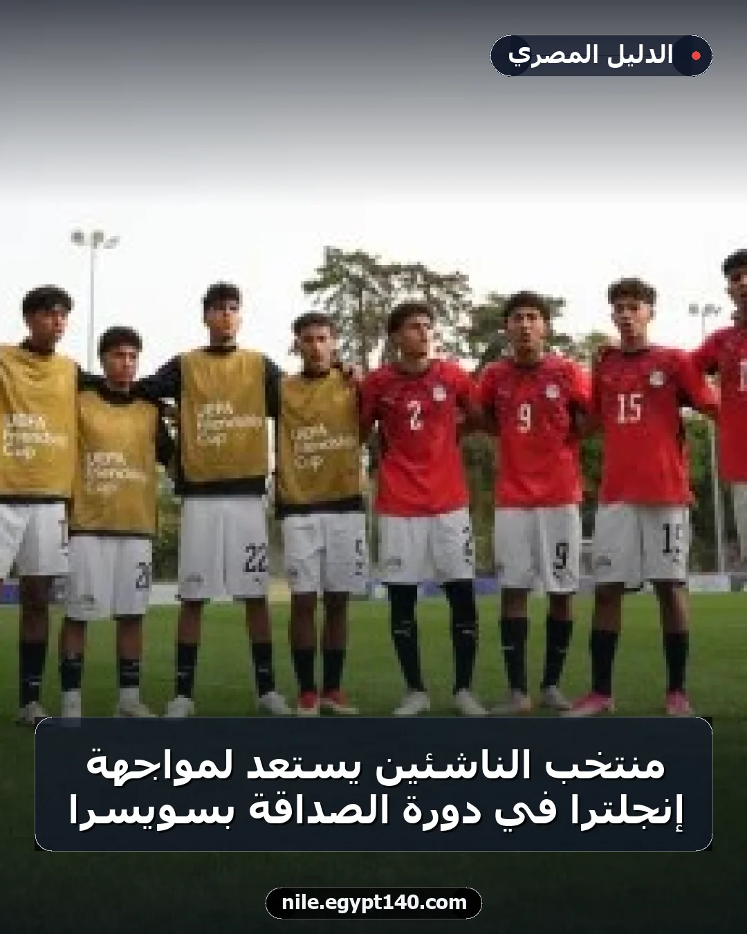 منتخب الناشئين يستعد لمواجهة إنجلترا في دورة الصداقة بسويسرا