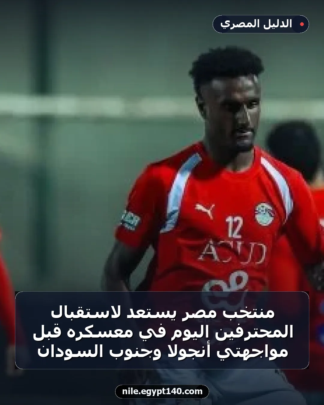 منتخب مصر يستعد لاستقبال المحترفين اليوم في معسكره قبل مواجهتي أنجولا وجنوب السودان
