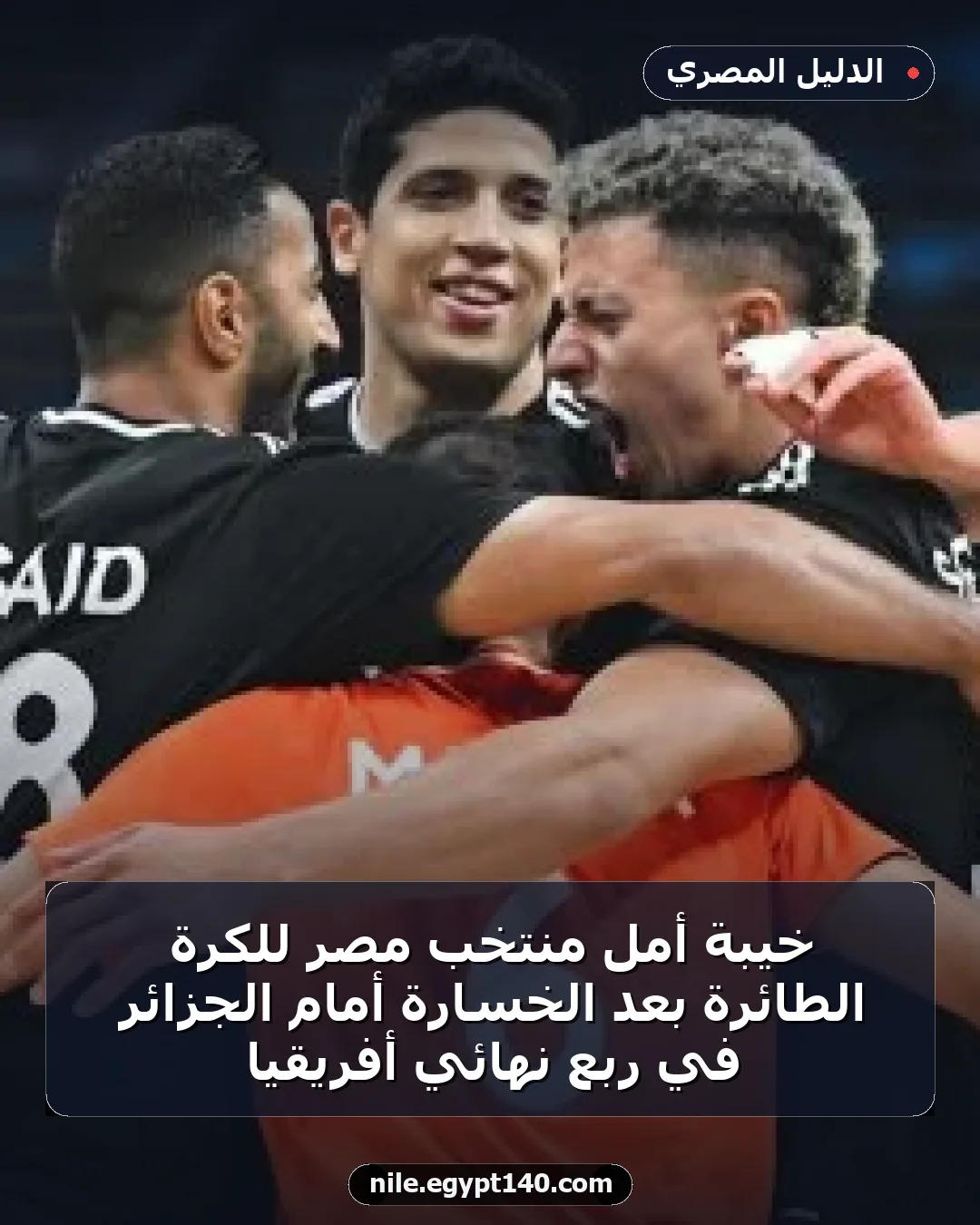 خيبة أمل منتخب مصر للكرة الطائرة بعد الخسارة أمام الجزائر في ربع نهائي أفريقيا