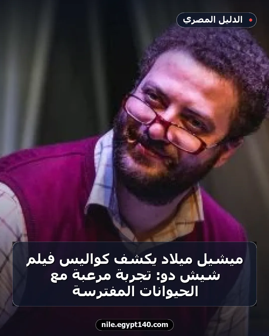 ميشيل ميلاد يكشف كواليس فيلم شيش دو: تجربة مرعبة مع الحيوانات المفترسة