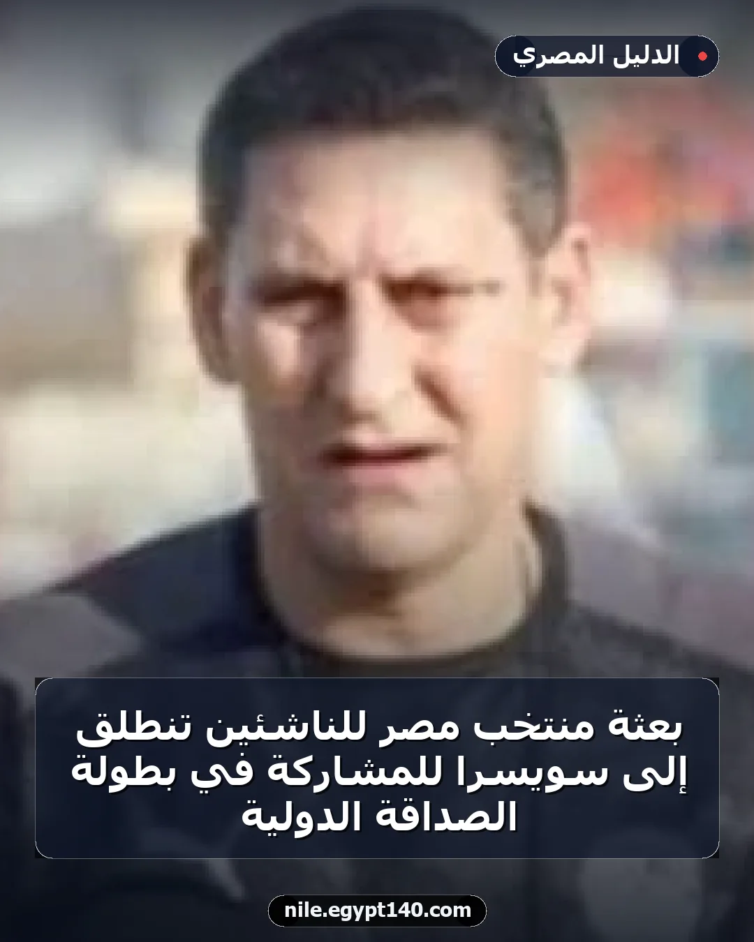 بعثة منتخب مصر للناشئين تنطلق إلى سويسرا للمشاركة في بطولة الصداقة الدولية