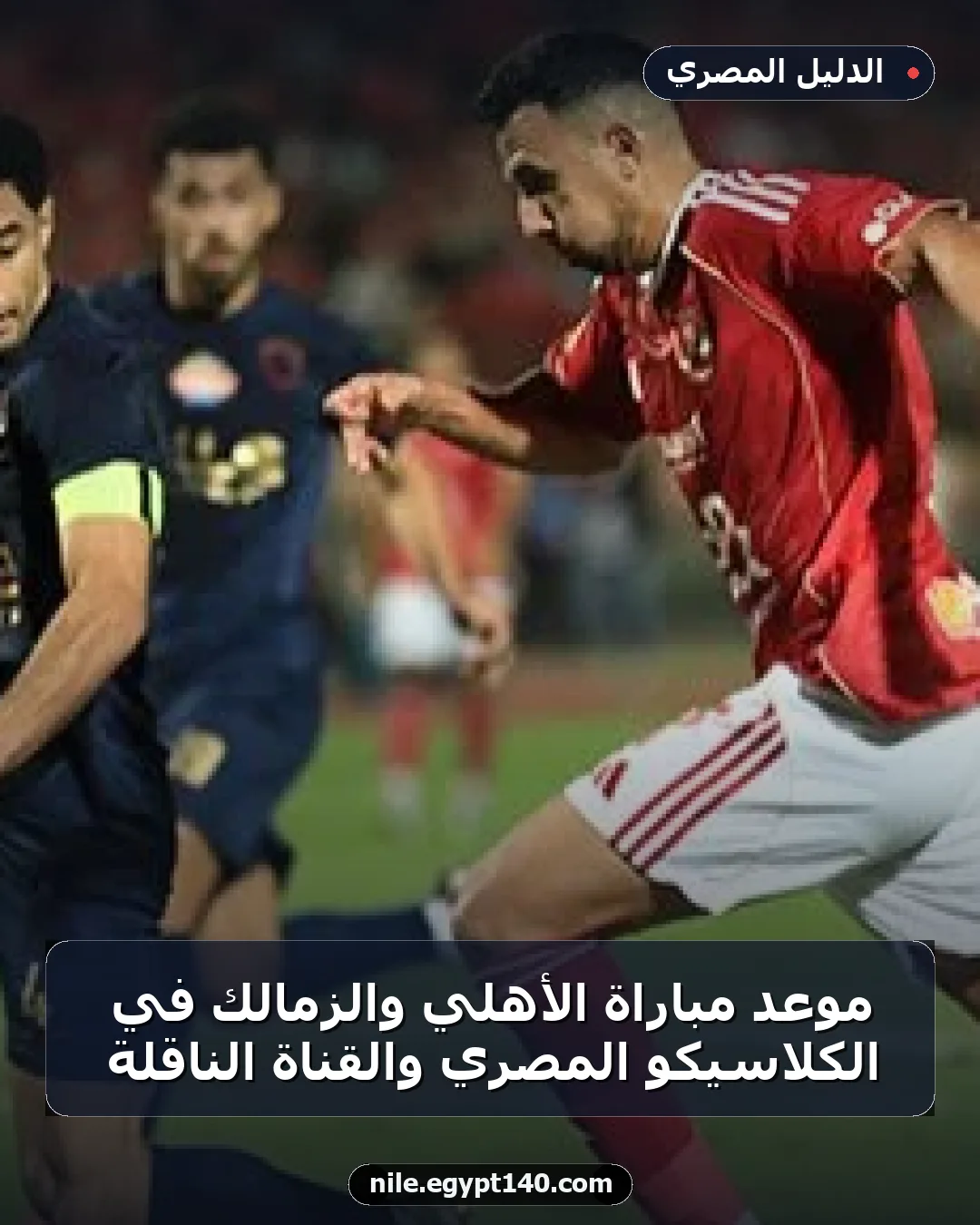 موعد مباراة الأهلي والزمالك في الكلاسيكو المصري والقناة الناقلة