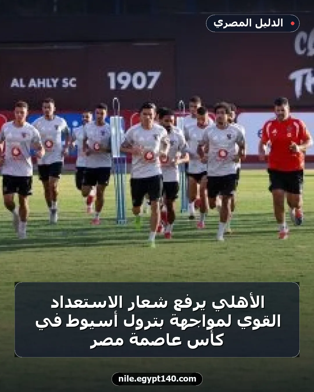 الأهلي يرفع شعار الاستعداد القوي لمواجهة بترول أسيوط في كأس عاصمة مصر