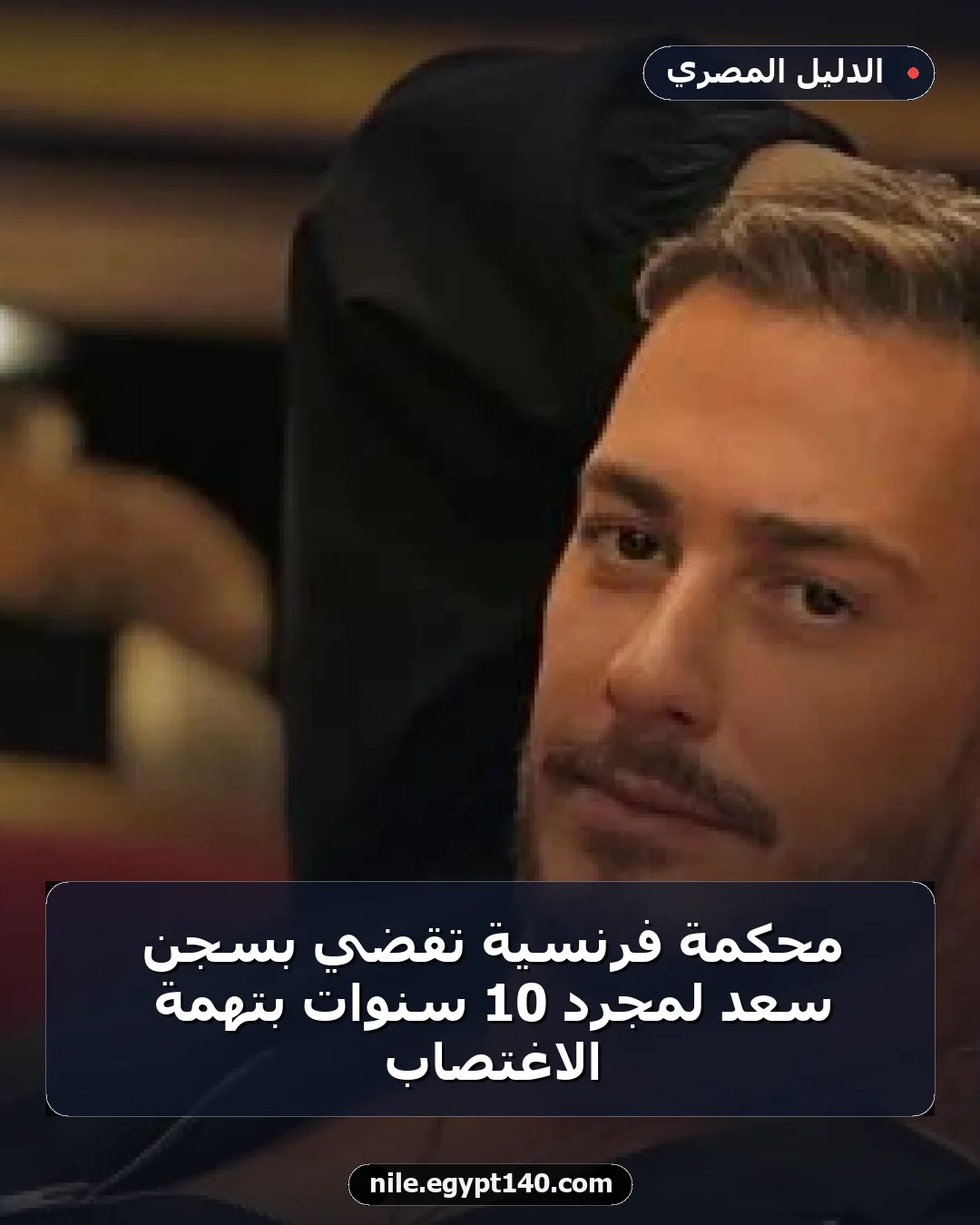 محكمة فرنسية تقضي بسجن سعد لمجرد 10 سنوات بتهمة الاغتصاب