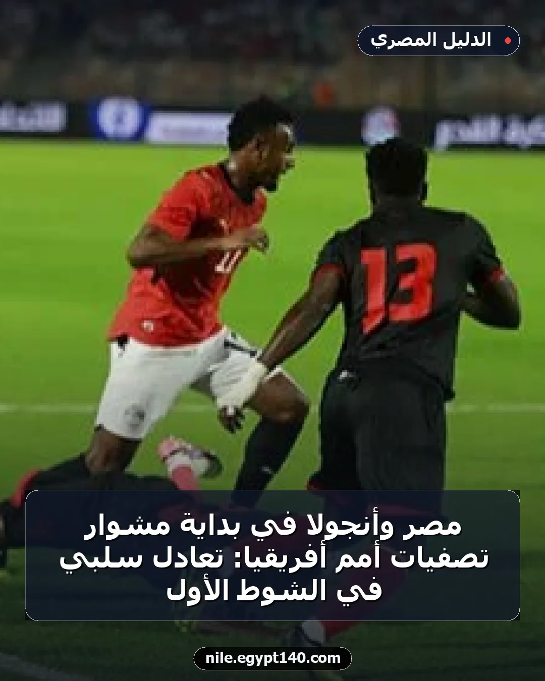 مصر وأنجولا في بداية مشوار تصفيات أمم أفريقيا: تعادل سلبي في الشوط الأول