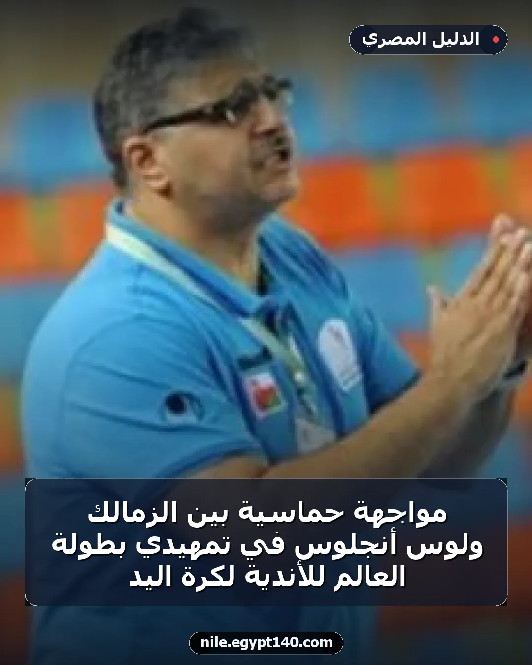 مواجهة حماسية بين الزمالك ولوس أنجلوس في تمهيدي بطولة العالم للأندية لكرة اليد