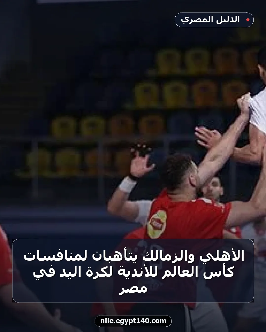 الأهلي والزمالك يتأهبان لمنافسات كأس العالم للأندية لكرة اليد في مصر