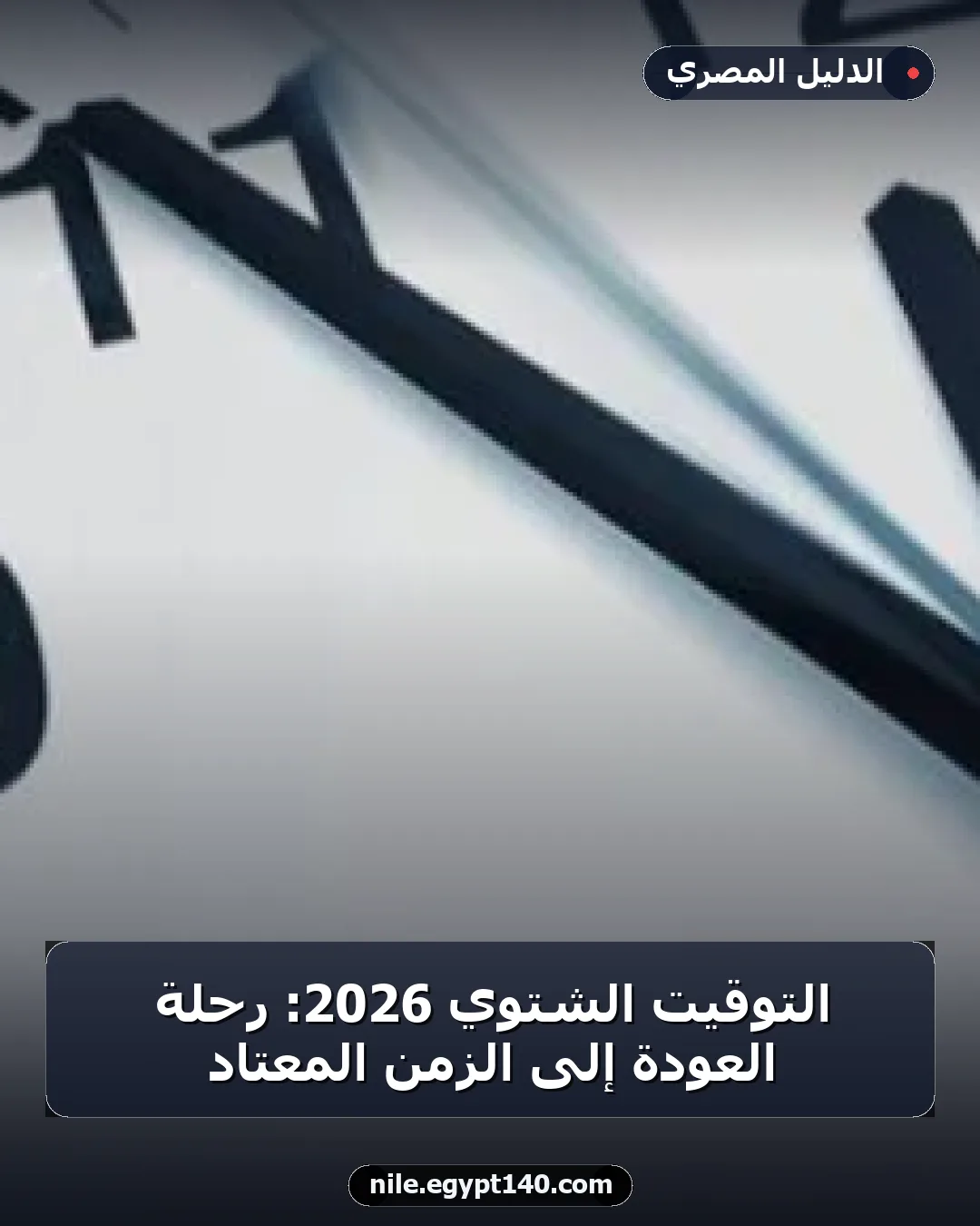 التوقيت الشتوي 2026: رحلة العودة إلى الزمن المعتاد