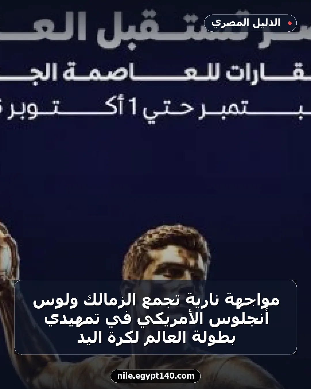 مواجهة نارية تجمع الزمالك ولوس أنجلوس الأمريكي في تمهيدي بطولة العالم لكرة اليد