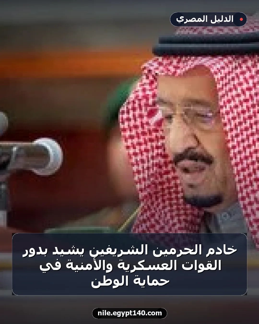 خادم الحرمين الشريفين يشيد بدور القوات العسكرية والأمنية في حماية الوطن