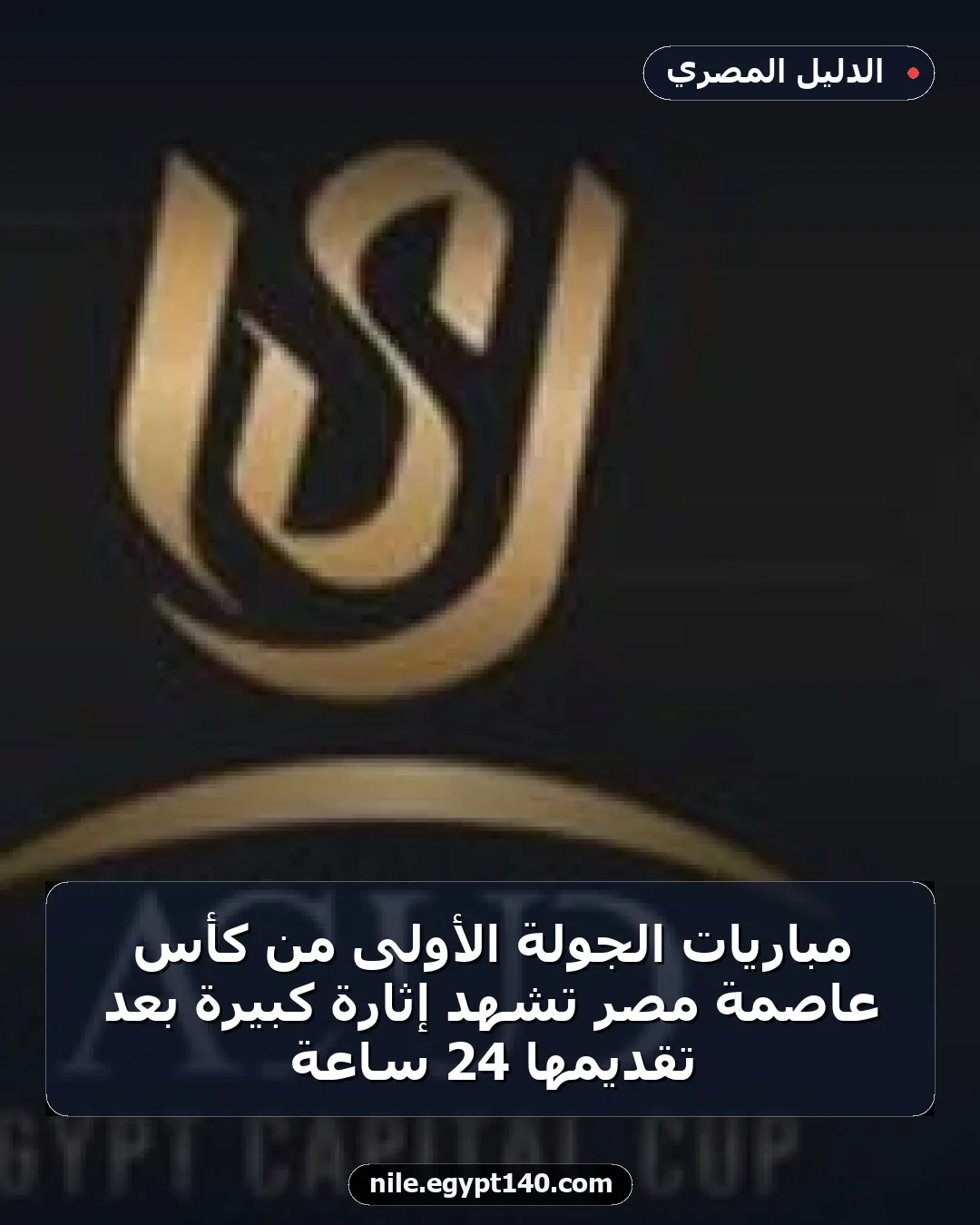 مباريات الجولة الأولى من كأس عاصمة مصر تشهد إثارة كبيرة بعد تقديمها 24 ساعة