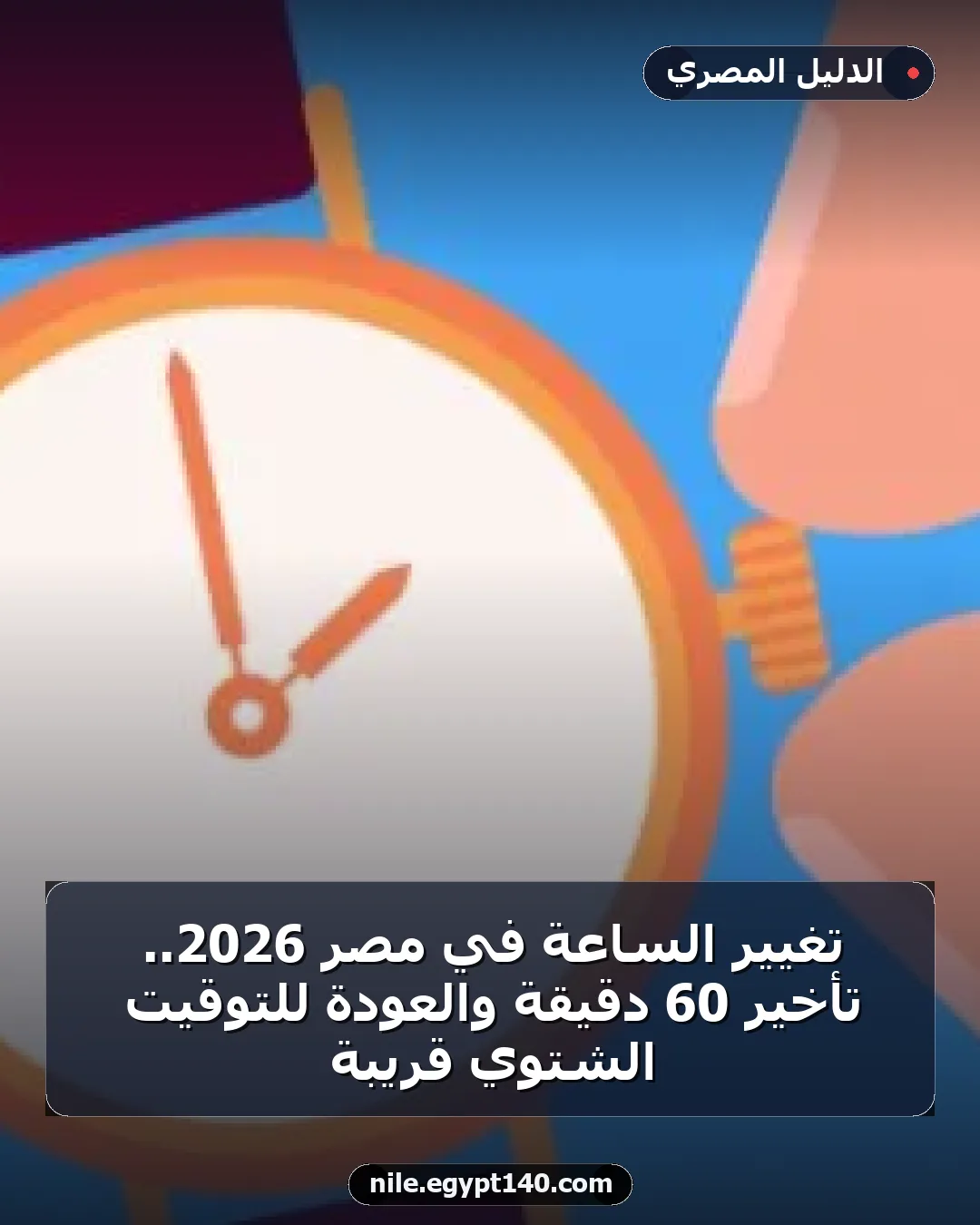 تغيير الساعة في مصر 2026.. تأخير 60 دقيقة والعودة للتوقيت الشتوي قريبة