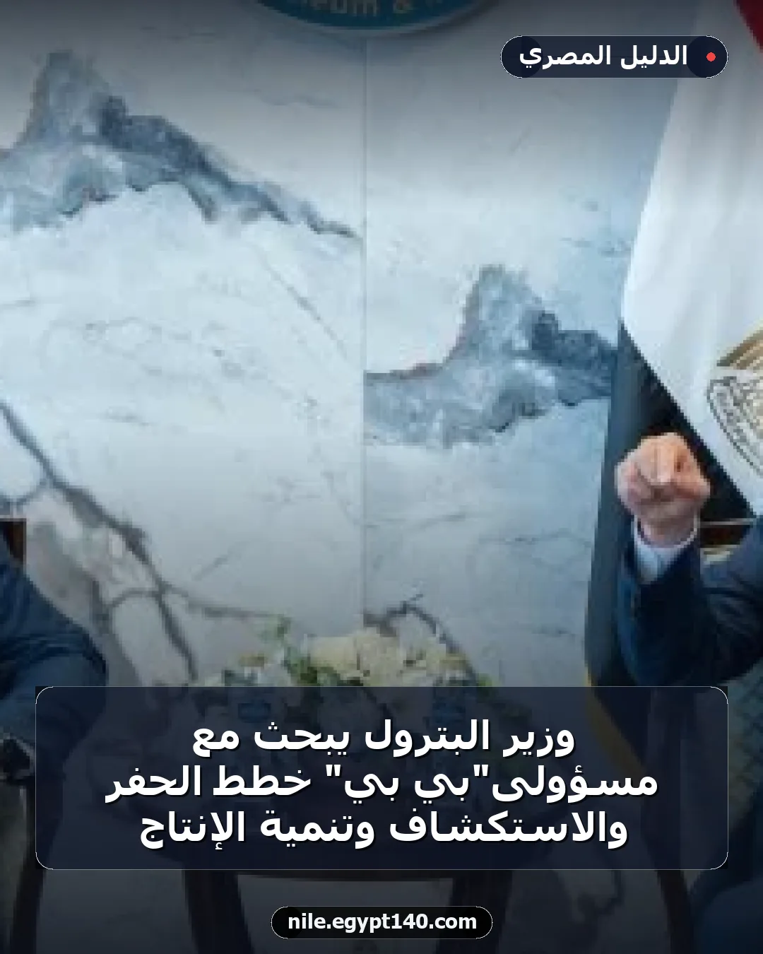 وزير البترول يبحث مع مسؤولى"بي بي" خطط الحفر والاستكشاف وتنمية الإنتاج