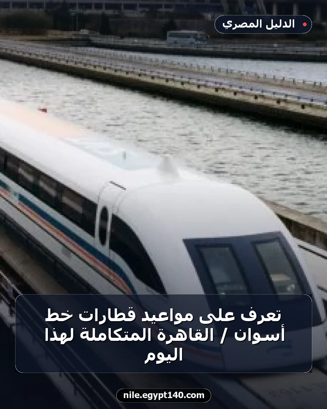 تعرّف على مواعيد قطارات خط أسوان / القاهرة المتكاملة لهذا اليوم