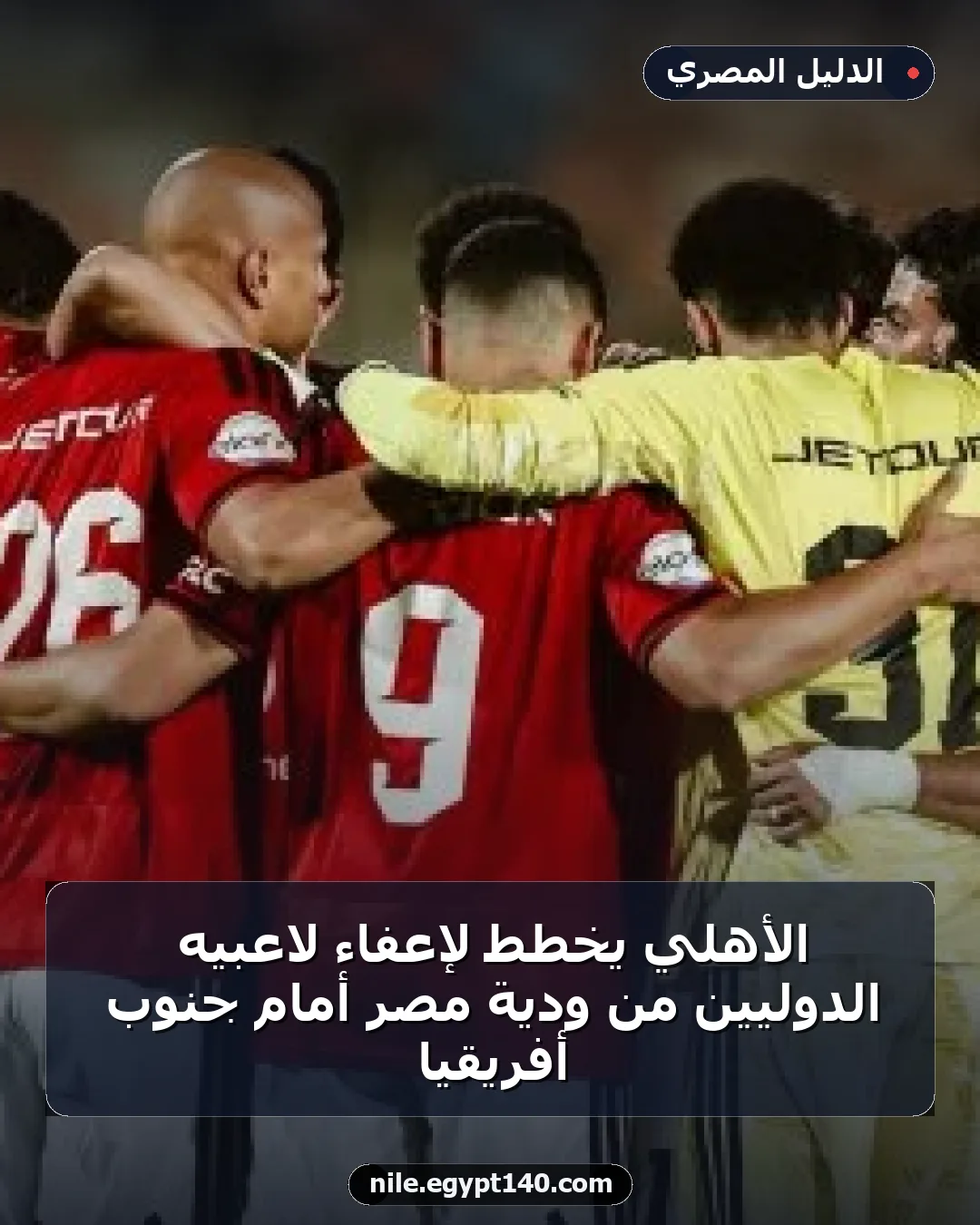 الأهلي يخطط لإعفاء لاعبيه الدوليين من ودية مصر أمام جنوب أفريقيا